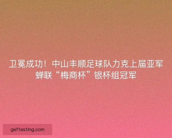 卫冕成功！中山丰顺足球队力克上届亚军蝉联 “梅商杯” 银杯组冠军