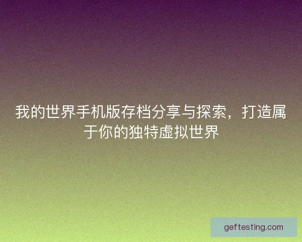 我的世界手机版存档分享与探索，打造属于你的独特虚拟世界