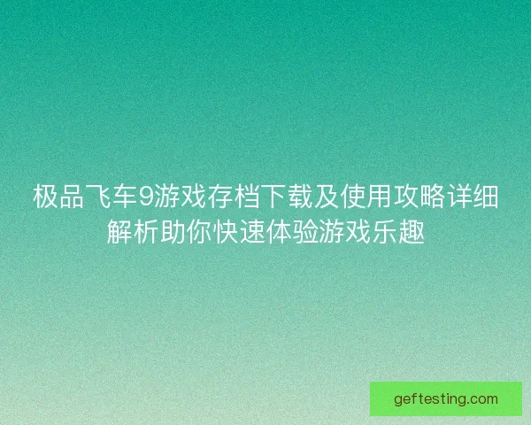 极品飞车9游戏存档下载及使用攻略详细解析助你快速体验游戏乐趣
