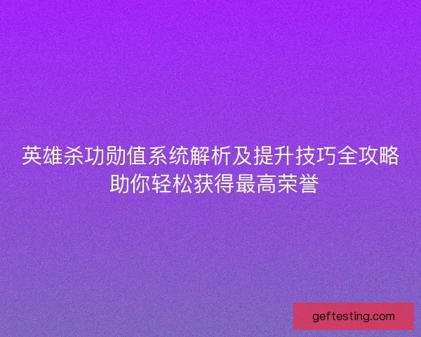 英雄杀功勋值系统解析及提升技巧全攻略 助你轻松获得最高荣誉