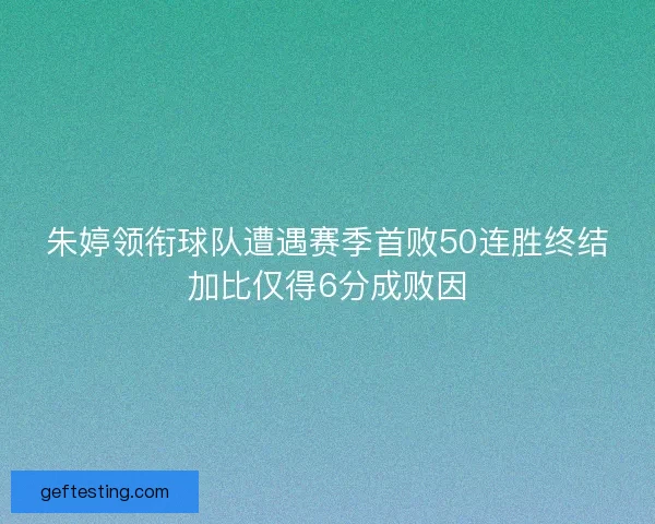 朱婷领衔球队遭遇赛季首败50连胜终结加比仅得6分成败因